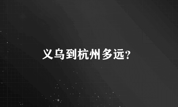 义乌到杭州多远？