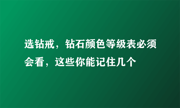 选钻戒，钻石颜色等级表必须会看，这些你能记住几个