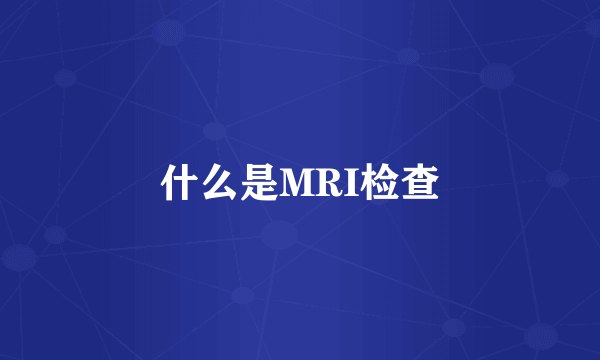 什么是MRI检查