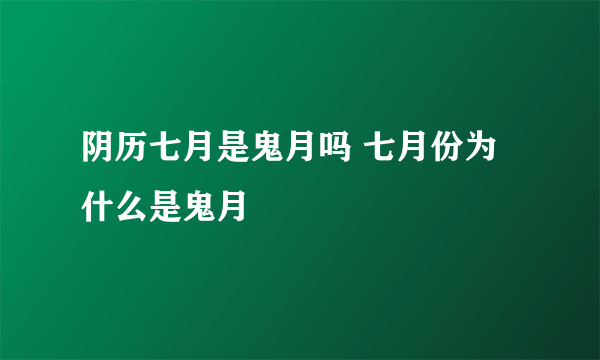 阴历七月是鬼月吗 七月份为什么是鬼月