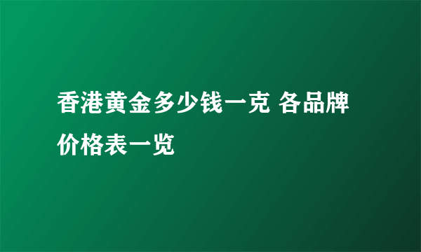 香港黄金多少钱一克 各品牌价格表一览