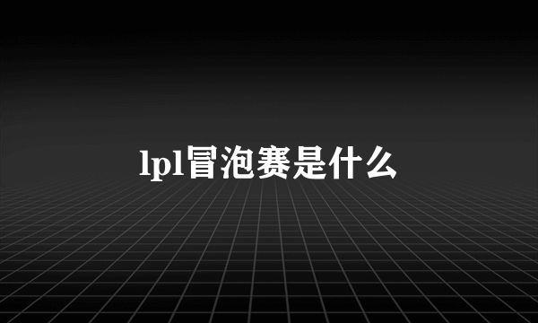 lpl冒泡赛是什么