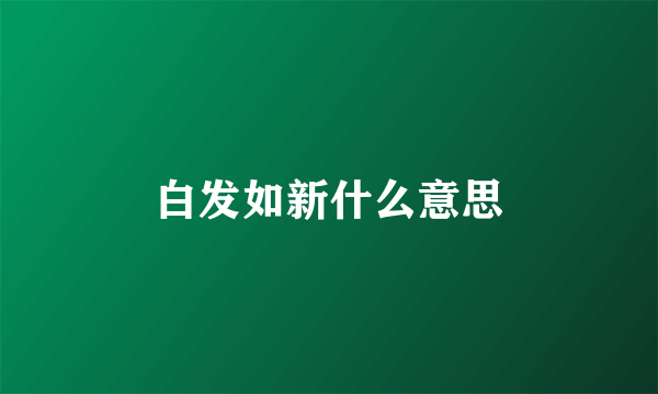 白发如新什么意思