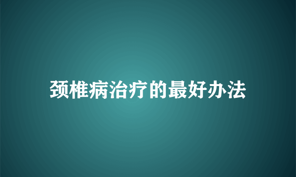 颈椎病治疗的最好办法