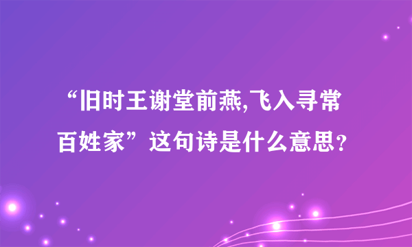 “旧时王谢堂前燕,飞入寻常百姓家”这句诗是什么意思？