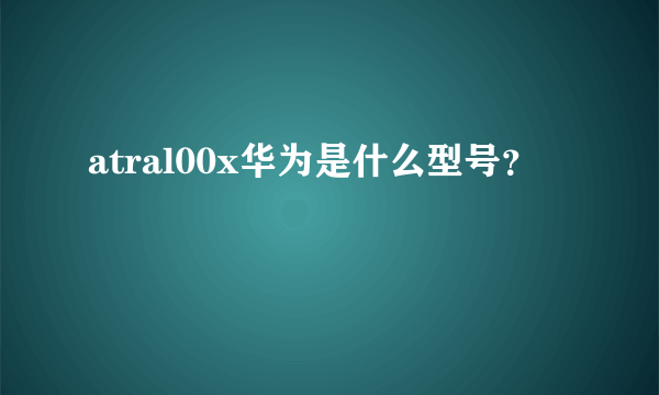 atral00x华为是什么型号？