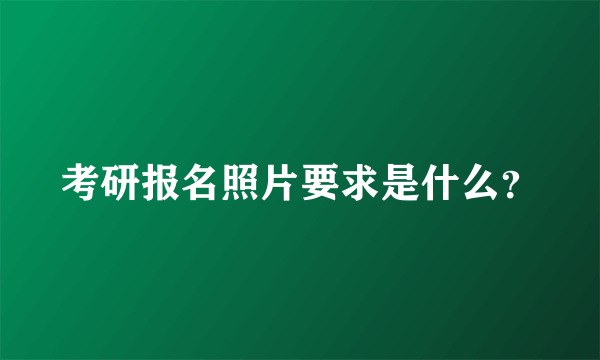 考研报名照片要求是什么？