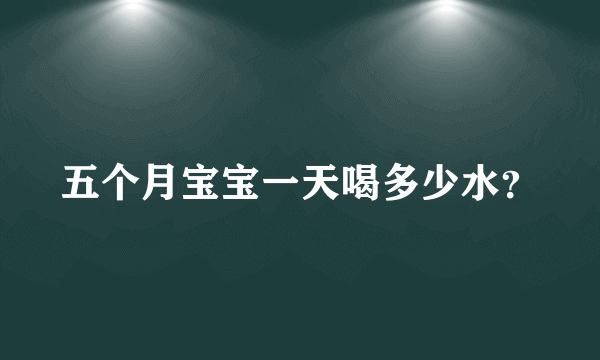 五个月宝宝一天喝多少水？