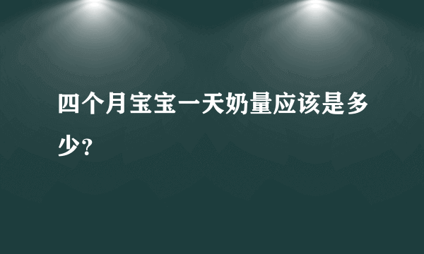 四个月宝宝一天奶量应该是多少？