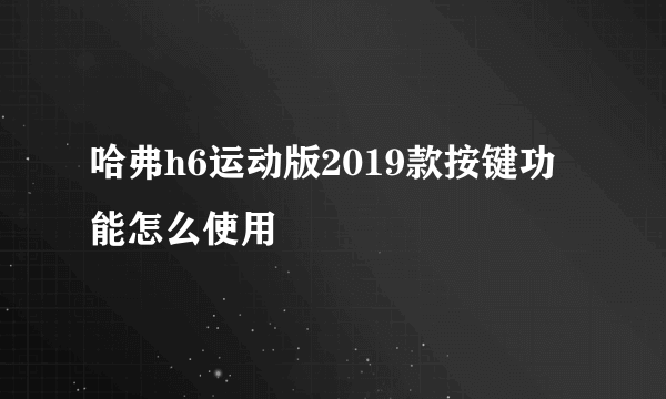 哈弗h6运动版2019款按键功能怎么使用