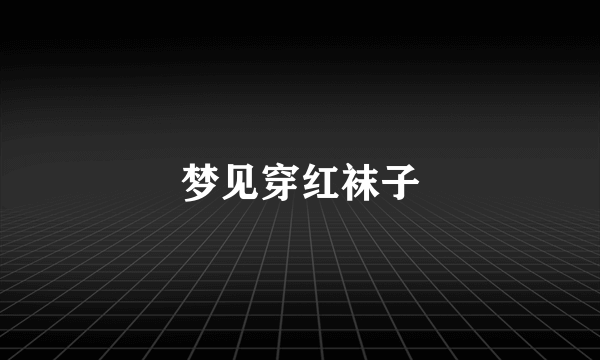 梦见穿红袜子