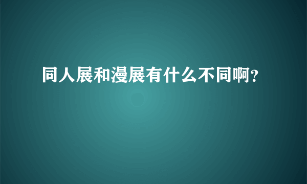 同人展和漫展有什么不同啊？