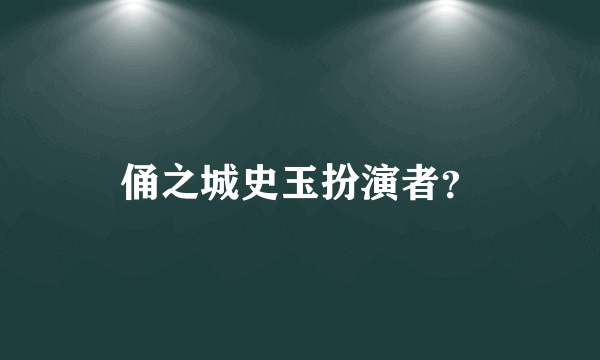 俑之城史玉扮演者？