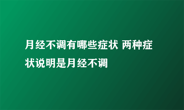 月经不调有哪些症状 两种症状说明是月经不调