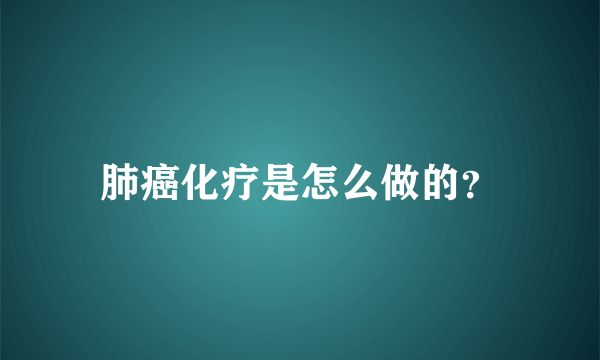 肺癌化疗是怎么做的？