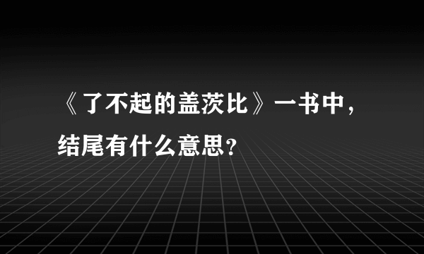 《了不起的盖茨比》一书中，结尾有什么意思？