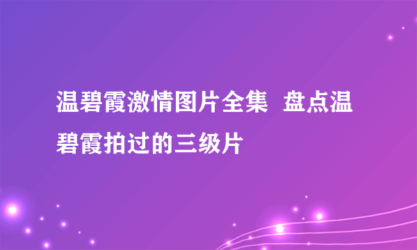 温碧霞激情图片全集  盘点温碧霞拍过的三级片