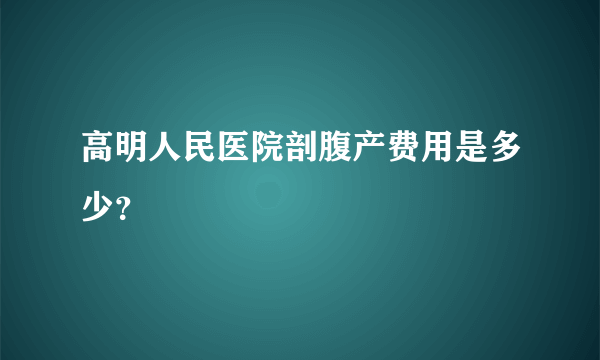 高明人民医院剖腹产费用是多少？