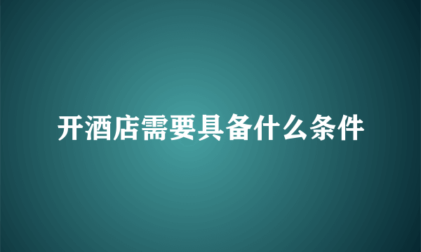 开酒店需要具备什么条件