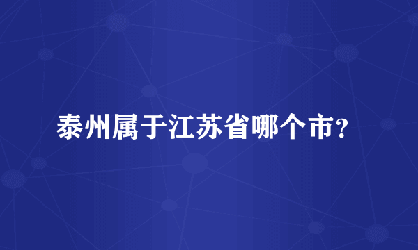 泰州属于江苏省哪个市？