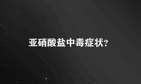 亚硝酸盐中毒症状？