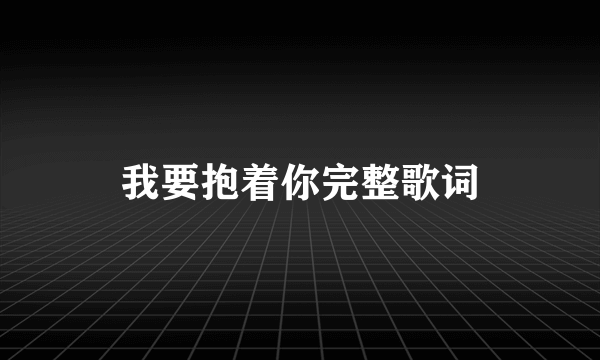 我要抱着你完整歌词