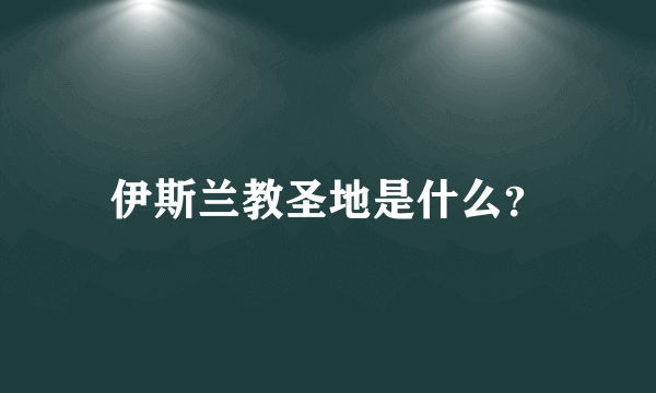 伊斯兰教圣地是什么？