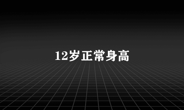 12岁正常身高