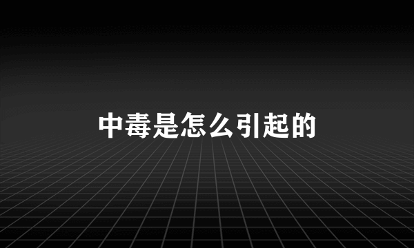 中毒是怎么引起的