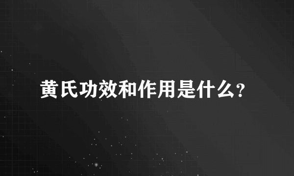 黄氏功效和作用是什么？