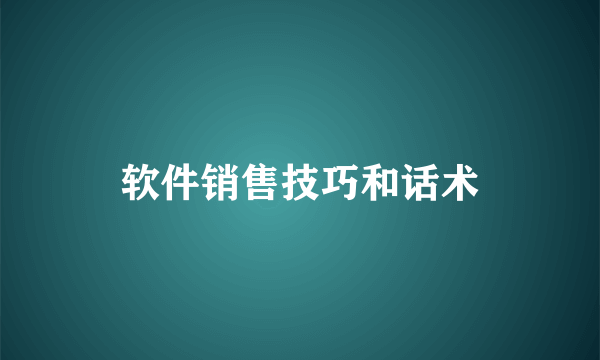 软件销售技巧和话术