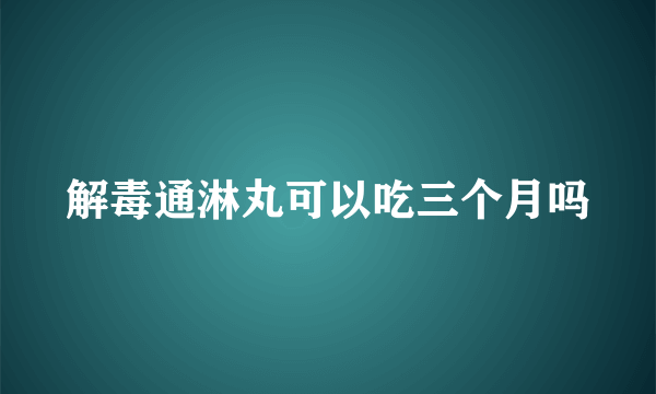 解毒通淋丸可以吃三个月吗