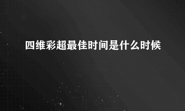 四维彩超最佳时间是什么时候