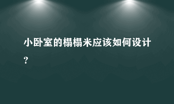 小卧室的榻榻米应该如何设计？