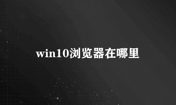 win10浏览器在哪里