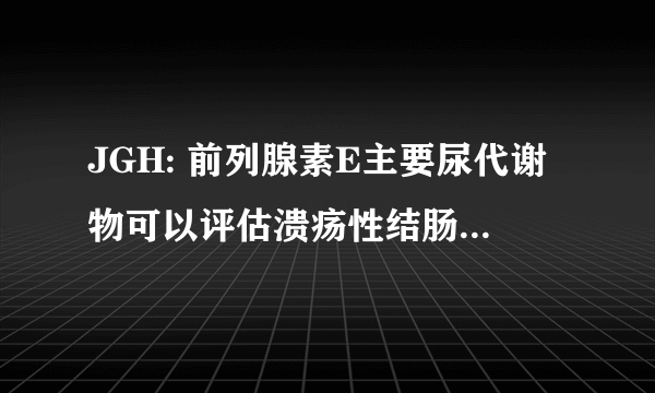 JGH: 前列腺素E主要尿代谢物可以评估溃疡性结肠炎缓解期患者的黏膜愈合情况