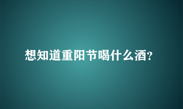 想知道重阳节喝什么酒？