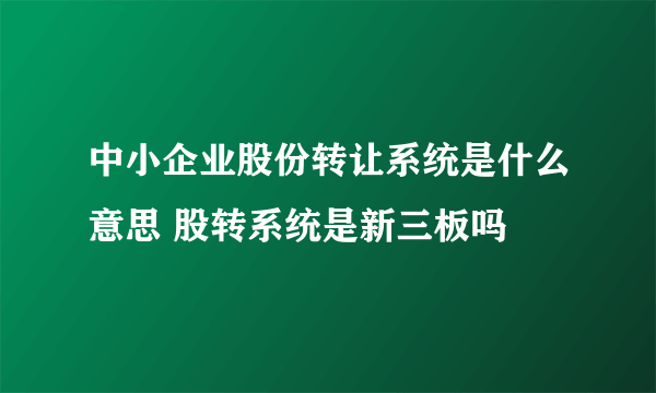 中小企业股份转让系统是什么意思 股转系统是新三板吗