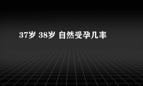 37岁 38岁 自然受孕几率