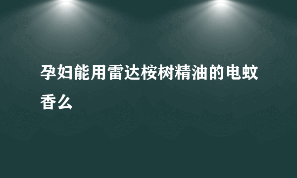 孕妇能用雷达桉树精油的电蚊香么