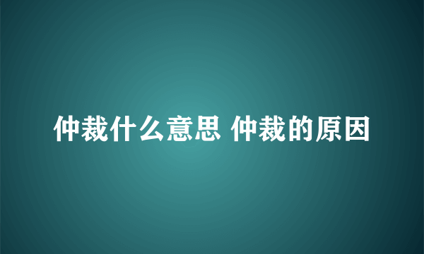 仲裁什么意思 仲裁的原因