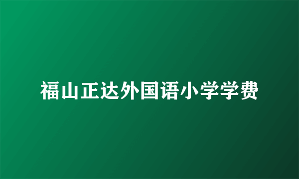 福山正达外国语小学学费