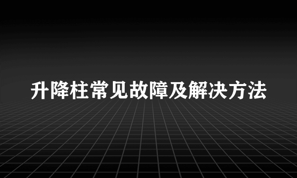 升降柱常见故障及解决方法