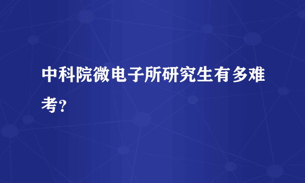 中科院微电子所研究生有多难考？