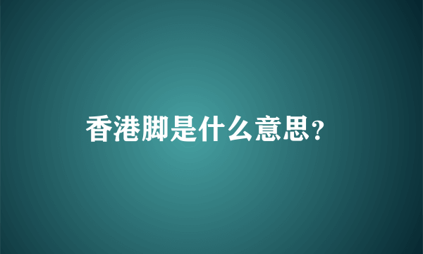 香港脚是什么意思？