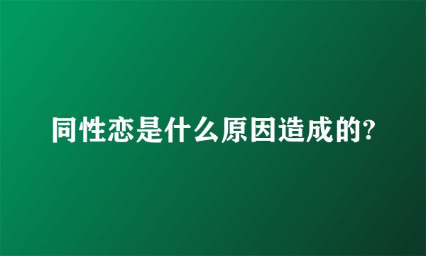 同性恋是什么原因造成的?