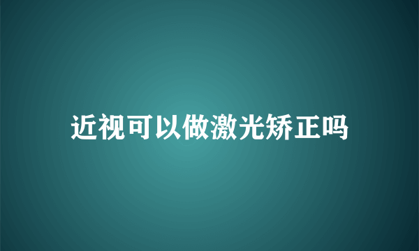 近视可以做激光矫正吗