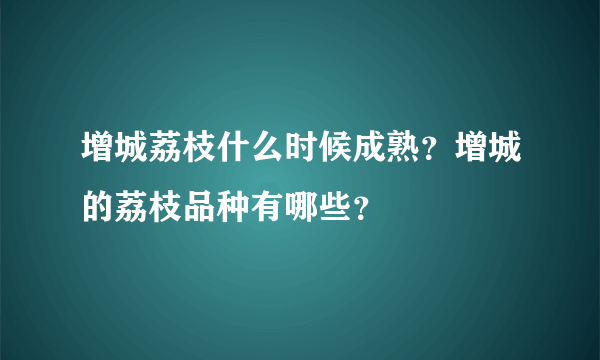 增城荔枝什么时候成熟？增城的荔枝品种有哪些？