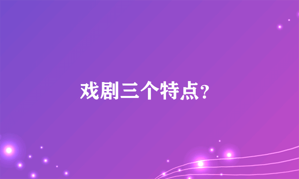 戏剧三个特点？