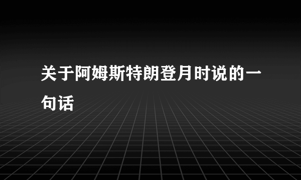 关于阿姆斯特朗登月时说的一句话